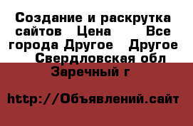 Создание и раскрутка сайтов › Цена ­ 1 - Все города Другое » Другое   . Свердловская обл.,Заречный г.